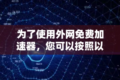 为了使用外网免费加速器,您可以按照以下步骤进行 为了使用外网免费加速器,您可以按照以下步骤进行