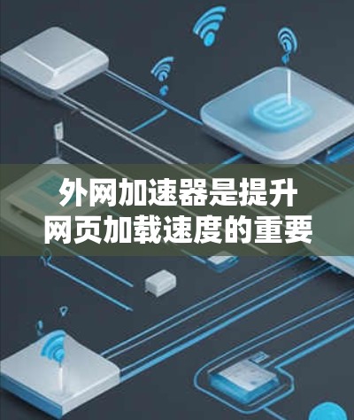 外网加速器是提升网页加载速度的重要工具，特别是在使用外网时，因为服务器可能在本地，导致网页加载延迟。以下是一些常用的外网加速器网站，供您参考