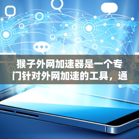 猴子外网加速器是一个专门针对外网加速的工具,通常用于优化网站、提高访问速度、解决网络延迟等问题。它通过自动处理请求和优化网页加载速度,帮助用户提升网站访问体验 猴子外网加速器是一个专门针对外网加速的工具,通常用于优化网站、提高访问速度、解决网络延迟等问题。它通过自动处理请求和优化网页加载速度,帮助用户提升网站访问体验