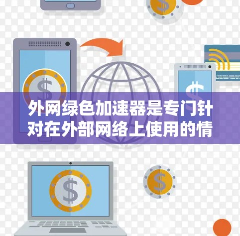 外网绿色加速器是专门针对在外部网络上使用的情况,能够帮助提升网络连接速度和网页加载效率的工具。以下是几种常见的绿色加速器推荐