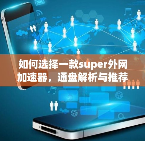 如何选择一款super外网加速器,通盘解析与推荐