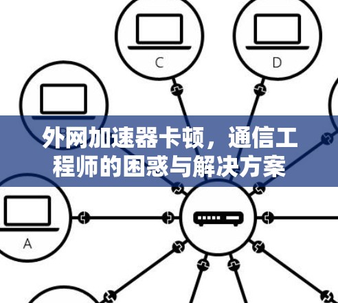 外网加速器卡顿，通信工程师的困惑与解决方案