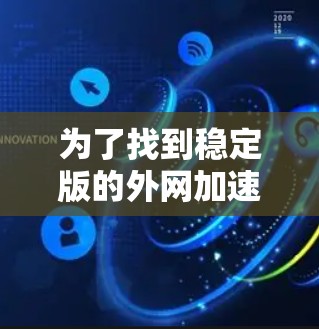 为了找到稳定版的外网加速器，以下是一些推荐的可靠选项