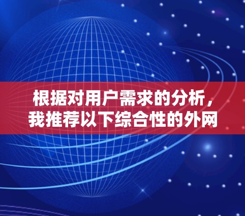 根据对用户需求的分析,我推荐以下综合性的外网加速器推荐
