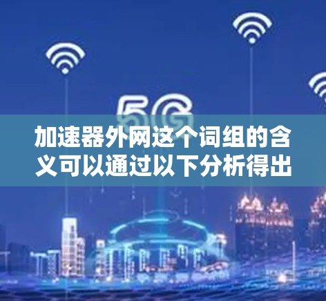 加速器外网这个词组的含义可以通过以下分析得出