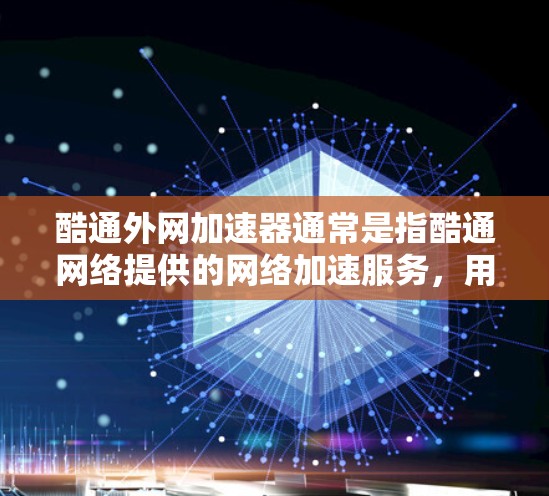 酷通外网加速器通常是指酷通网络提供的网络加速服务，用于加速互联网连接。酷通网络是一家知名的网络服务提供商，提供各种网络加速和虚拟网络（VPN）服务