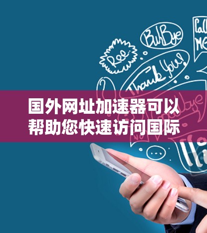 国外网址加速器可以帮助您快速访问国际、外国网站，避免网络延迟和服务器问题。以下是几种常用的国外网址加速器推荐