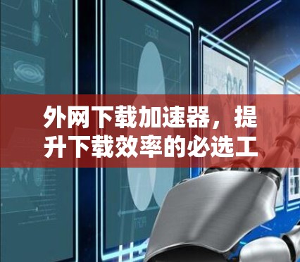 外网下载加速器，提升下载效率的必选工具
