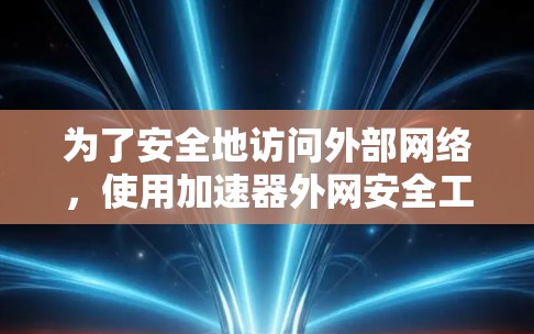 为了安全地访问外部网络，使用加速器外网安全工具是一个不错的选择。以下是详细的步骤说明
