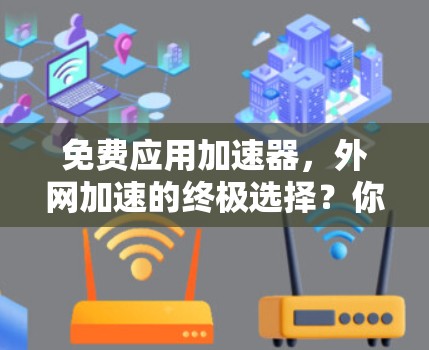免费应用加速器，外网加速的终极选择？你的应用加速工具到底能用多久？