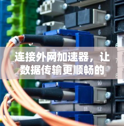 连接外网加速器,让数据传输更顺畅的指南