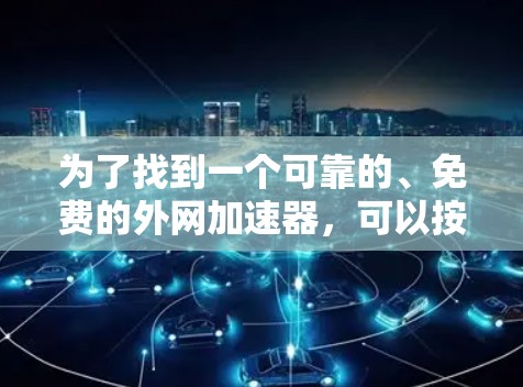 为了找到一个可靠的、免费的外网加速器,可以按照以下步骤操作