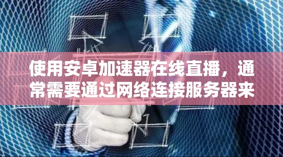 使用安卓加速器在线直播，通常需要通过网络连接服务器来获取内容。以下是一些常见的问题和解决方法