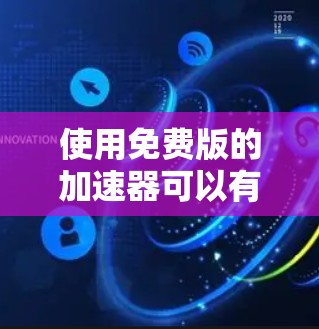 使用免费版的加速器可以有效提升下载速度，但需要注意以下几点以确保最佳体验