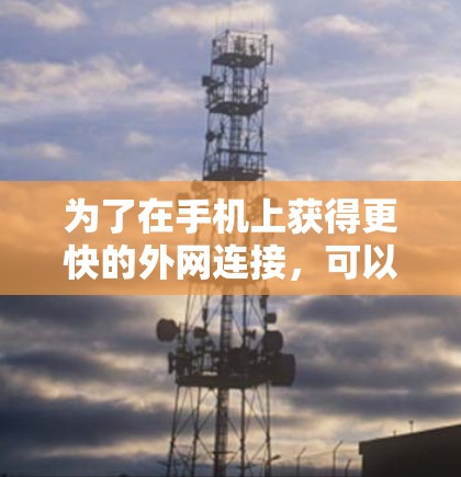为了在手机上获得更快的外网连接，可以按照以下步骤操作