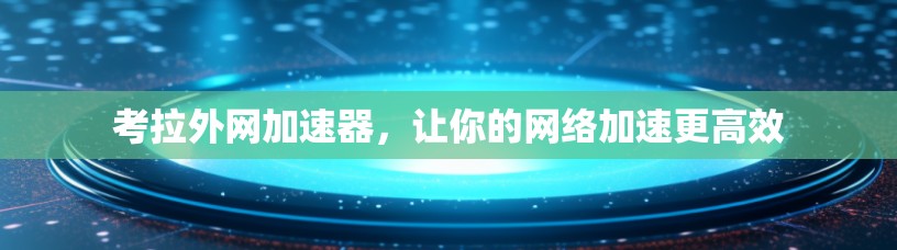 考拉外网加速器,让你的网络加速更高效