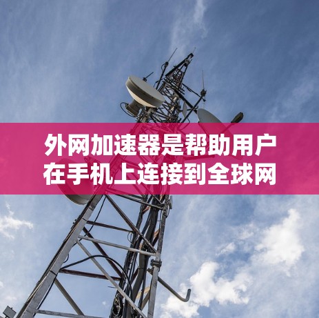 外网加速器是帮助用户在手机上连接到全球网速最快的工具之一。以下是一些免费的外网加速器推荐,供您参考