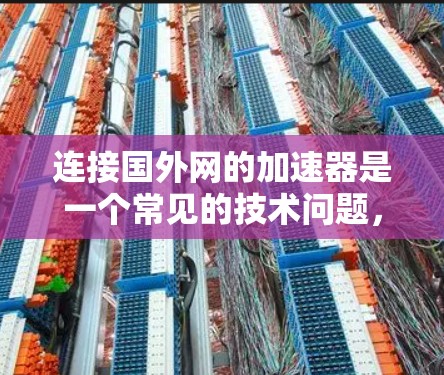 连接国外网的加速器是一个常见的技术问题,通常发生在用户试图访问国外互联网时,加速器无法直接连接到该网络环境。为了解决这个问题,您可以按照以下步骤进行操作