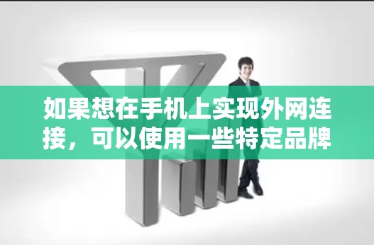 如果想在手机上实现外网连接,可以使用一些特定品牌或型号的网络加速器,这些加速器通常支持外网连接。以下是一些常见的加速器和兼容性好的网络连接服务