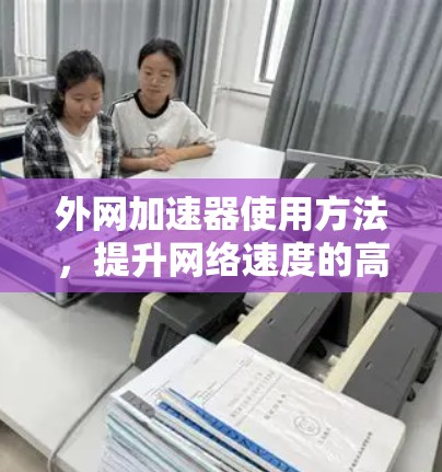 外网加速器使用方法,提升网络速度的高效技巧