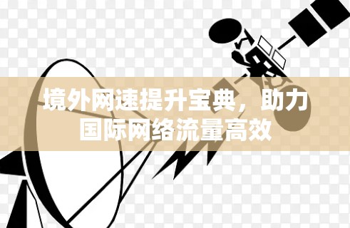 境外网速提升宝典，助力国际网络流量高效