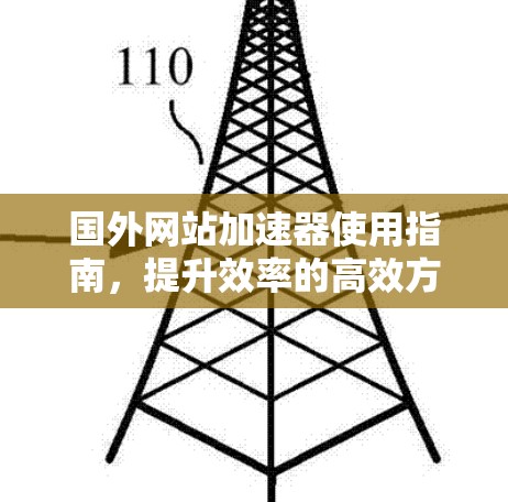 国外网站加速器使用指南，提升效率的高效方法