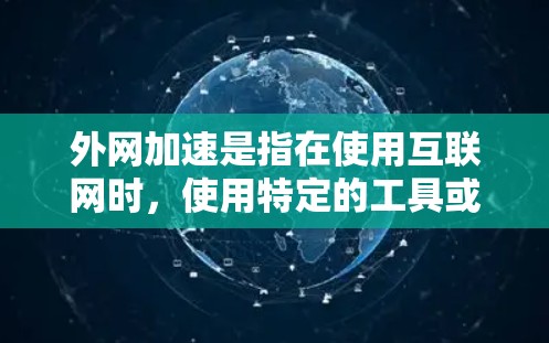 外网加速是指在使用互联网时，使用特定的工具或软件，提升服务器对用户端的数据传输速度，从而减少延迟，提高使用体验。以下是一些常用用于外网加速的工具，包括免费和付费选项，帮助您选择合适的选择