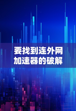 要找到连外网加速器的破解版，可以按照以下步骤进行