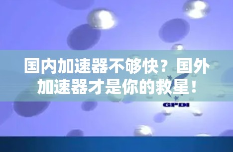 国内加速器不够快?国外加速器才是你的救星!