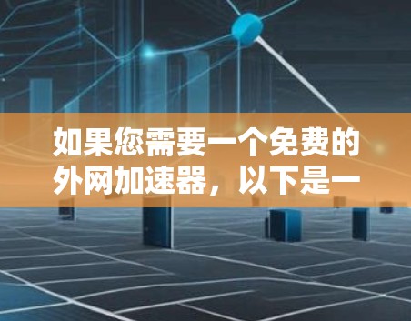如果您需要一个免费的外网加速器,以下是一些推荐的选项,虽然它们可能功能有限,但可以帮助您快速访问网络