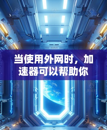 当使用外网时，加速器可以帮助你更快地访问网络资源和应用，同时减少网络延迟和资源占用。以下是一些常用的加速器，它们可以同时支持本地网络和外网的使用
