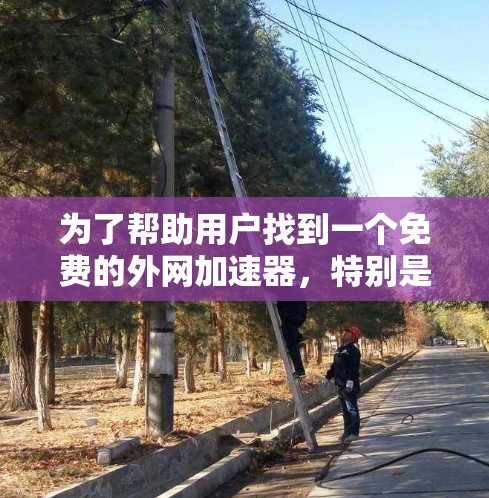 为了帮助用户找到一个免费的外网加速器，特别是针对安卓用户的，以下是一些推荐