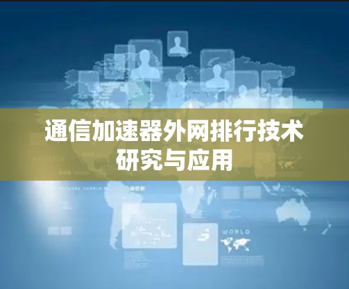 通信加速器外网排行技术研究与应用 通信加速器外网排行技术研究与应用