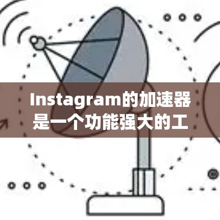 Instagram的加速器是一个功能强大的工具，允许用户通过网络连接到Instagram的服务器，从而更快地访问其社交平台。以下是一些常用的Instagram加速器及其使用说明