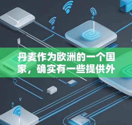 丹麦作为欧洲的一个国家，确实有一些提供外网加速器的服务。以下是一些丹麦相关的外网加速器推荐，这些工具可以根据用户的具体情况选择