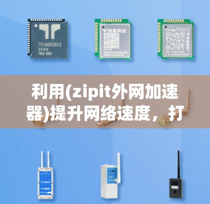 利用(zipit外网加速器)提升网络速度，打造高效传输的网络环境