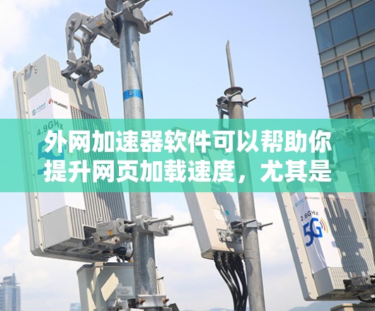 外网加速器软件可以帮助你提升网页加载速度，尤其是当你需要使用外网时。以下是一些推荐的外网加速器软件，供你参考