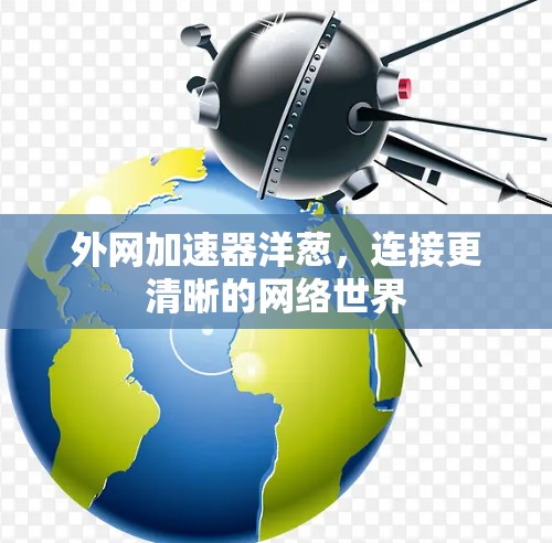 外网加速器洋葱，连接更清晰的网络世界