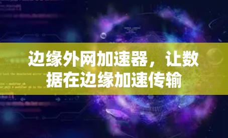 边缘外网加速器，让数据在边缘加速传输