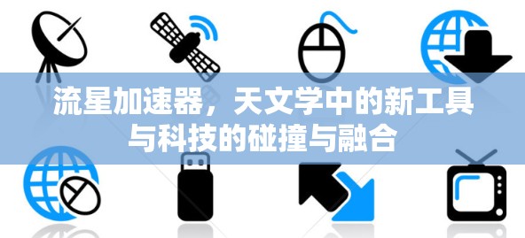 流星加速器，天文学中的新工具与科技的碰撞与融合