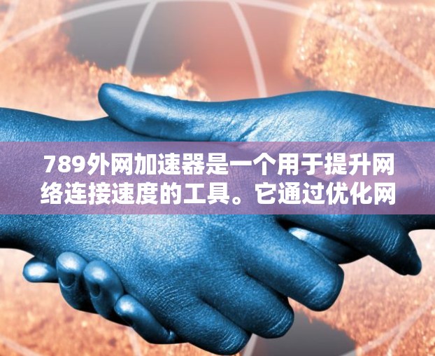 789外网加速器是一个用于提升网络连接速度的工具。它通过优化网络协议和解决网络连接问题，帮助用户更快地连接到互联网。以下是使用789外网加速器的步骤