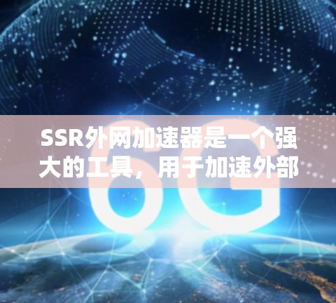 SSR外网加速器是一个强大的工具，用于加速外部网络资源，如视频、图片、文件等。以下是关于SSR外网加速器的详细信息