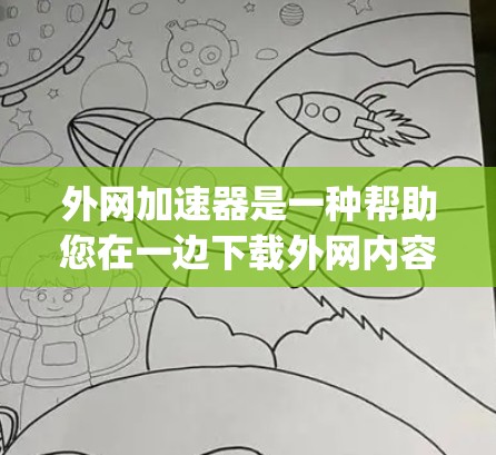 外网加速器是一种帮助您在一边下载外网内容的工具，通常用于解决下载速度慢、加载慢等问题。以下是一些 commonly used 外网加速器推荐和使用指南
