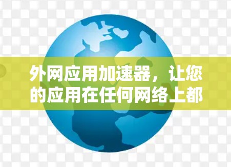 外网应用加速器，让您的应用在任何网络上都运行顺畅