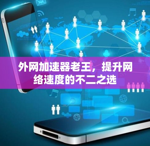 外网加速器老王，提升网络速度的不二之选