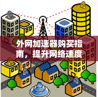 外网加速器购买指南，提升网络速度的高效方法