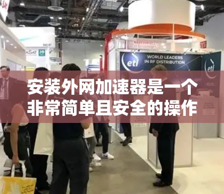 安装外网加速器是一个非常简单且安全的操作。以下是一些步骤，帮助您轻松安装外网加速器
