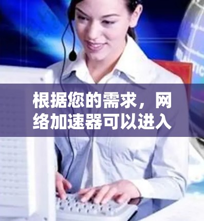 根据您的需求，网络加速器可以进入外网通常需要通过特定的设置来实现。以下是一些常见步骤，您可以参考以下内容