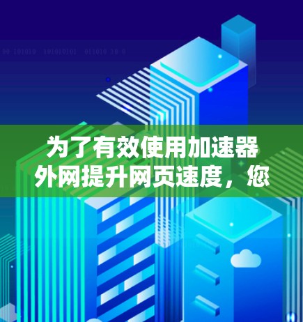 为了有效使用加速器外网提升网页速度，您可以按照以下步骤操作