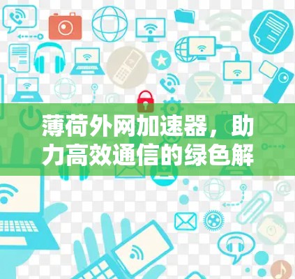 薄荷外网加速器，助力高效通信的绿色解决方案